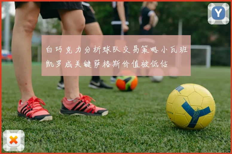 白巧克力分析球队交易策略小瓦班凯罗成关键萨格斯价值被低估