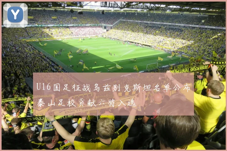 U16国足征战乌兹别克斯坦名单公布泰山足校贡献六将入选