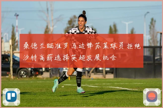 桑德兰瞄准罗马边锋苏莱球员拒绝沙特高薪选择英超发展机会