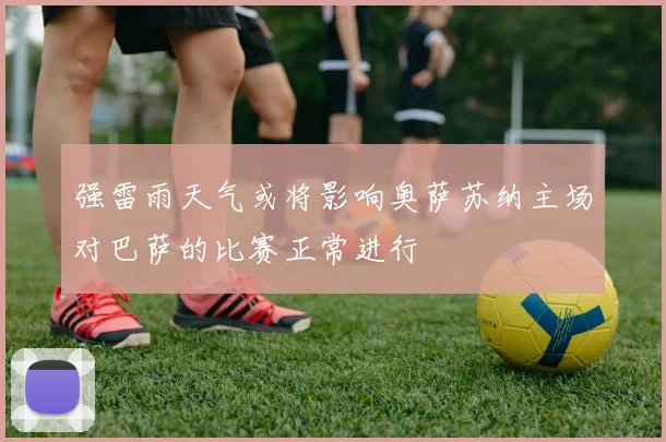 强雷雨天气或将影响奥萨苏纳主场对巴萨的比赛正常进行