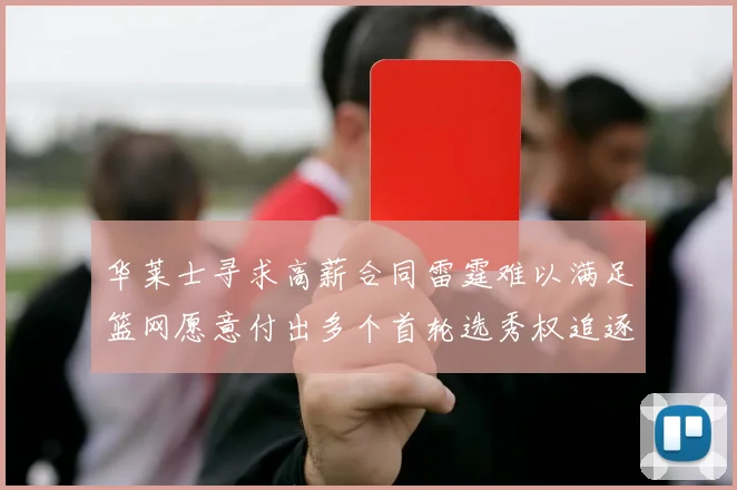 华莱士寻求高薪合同雷霆难以满足篮网愿意付出多个首轮选秀权追逐