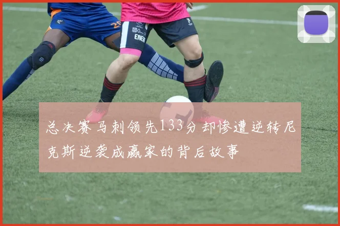 总决赛马刺领先133分却惨遭逆转尼克斯逆袭成赢家的背后故事